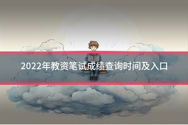 2022年教资笔试成绩查询时间及入口