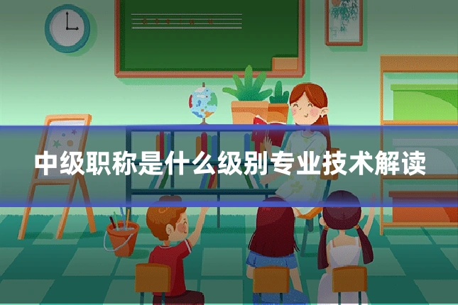 中级职称是什么级别专业技术解读