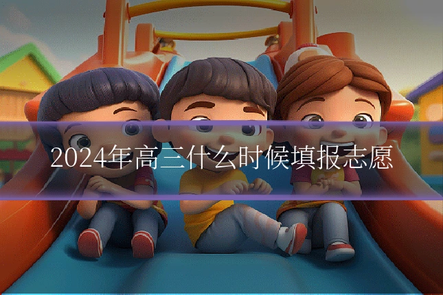 2024年高三什么时候填报志愿