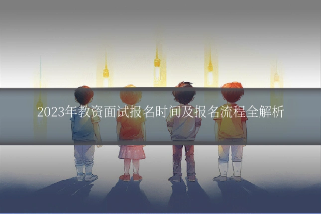 2023年教资面试报名时间及报名流程全解析