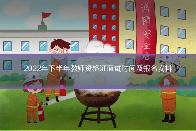 2022年下半年教师资格证面试时间及报名安排
