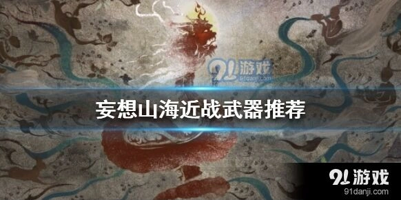 妄想山海近战武器用什么推荐