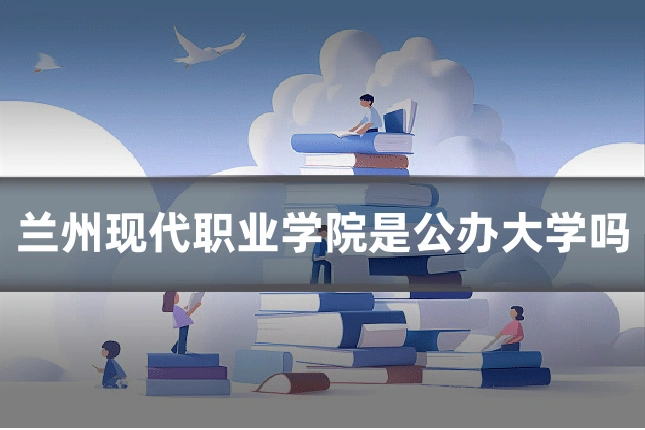 兰州现代职业学院是公办大学吗