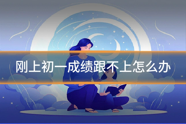 刚上初一成绩跟不上怎么办