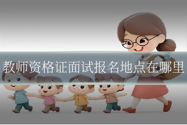 教师资格证面试报名地点在哪里