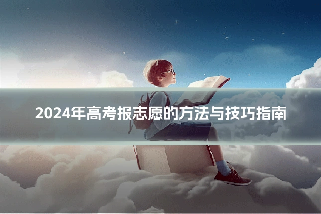 2024年高考报志愿的方法与技巧指南
