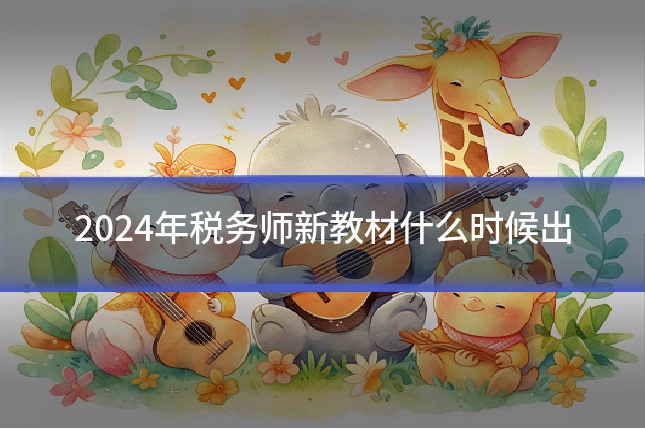 2024年税务师新教材什么时候出