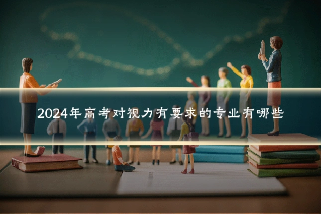 2024年高考对视力有要求的专业有哪些