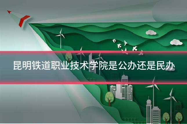 昆明铁道职业技术学院是公办还是民办