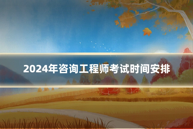 2024年咨询工程师考试时间安排
