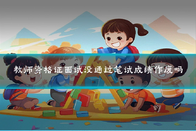 教师资格证面试没通过笔试成绩作废吗