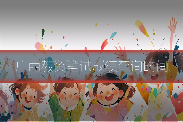广西教资笔试成绩查询时间