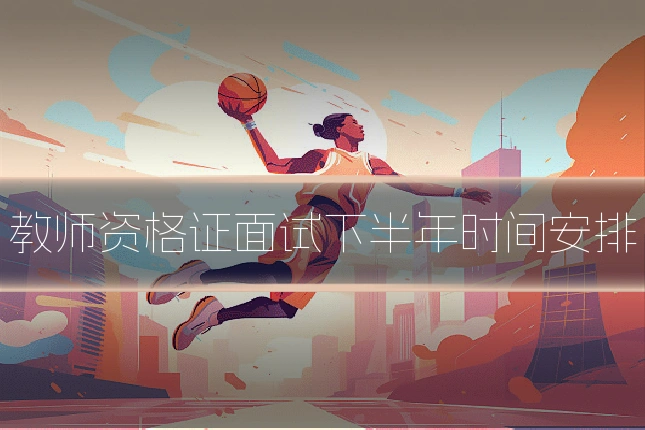 教师资格证面试下半年时间安排
