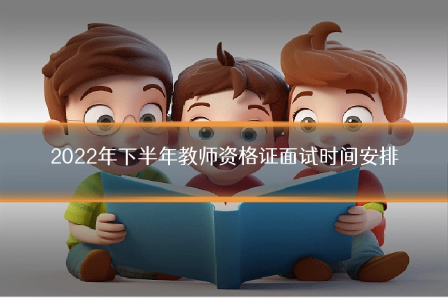 2022年下半年教师资格证面试时间安排