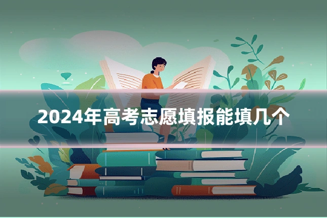 2024年高考志愿填报能填几个