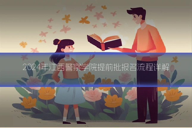 2024年江西警察学院提前批报名流程详解