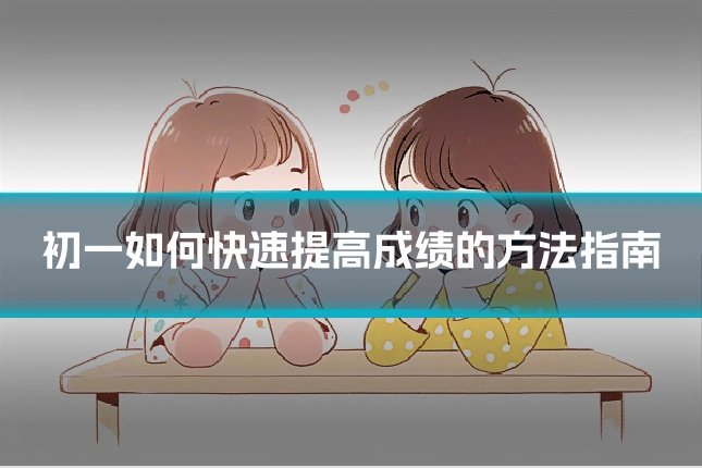 初一如何快速提高成绩的方法指南