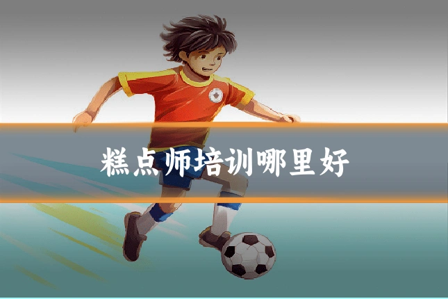 糕点师培训哪里好