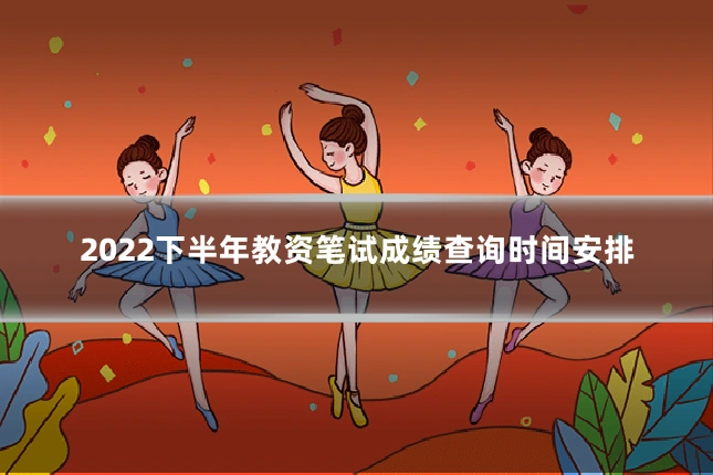 2022下半年教资笔试成绩查询时间安排