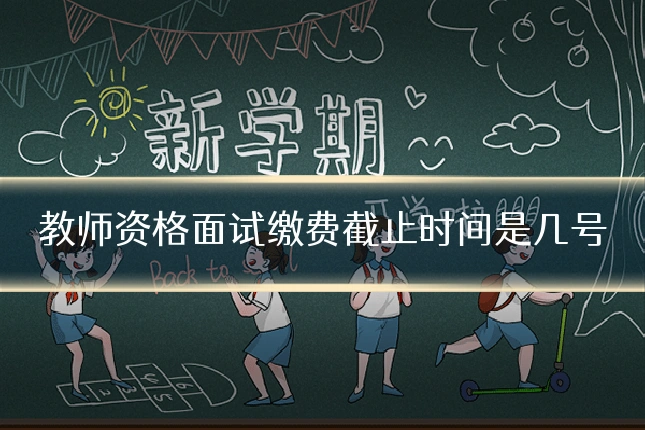 教师资格面试缴费截止时间是几号