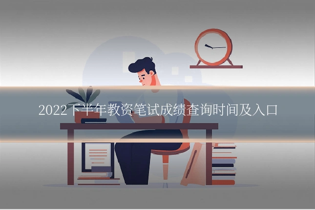2022下半年教资笔试成绩查询时间及入口
