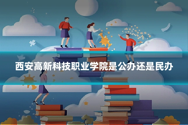 西安高新科技职业学院是公办还是民办