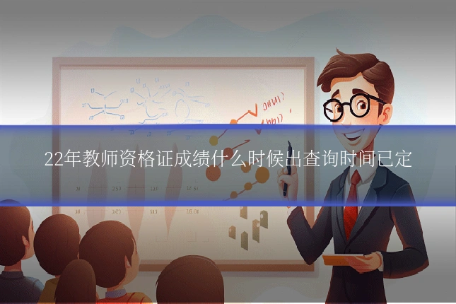 22年教师资格证成绩什么时候出查询时间已定