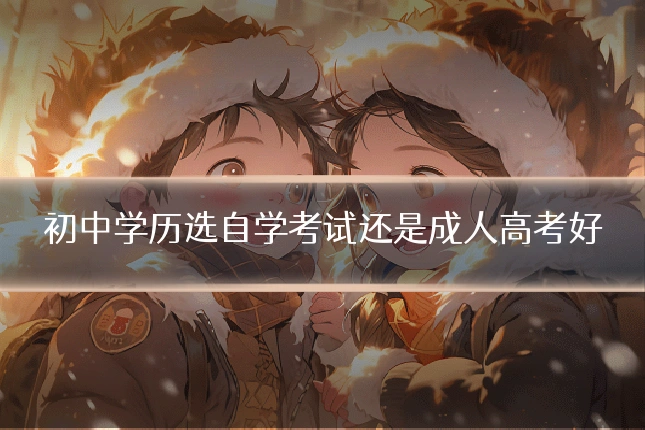 初中学历选自学考试还是成人高考好