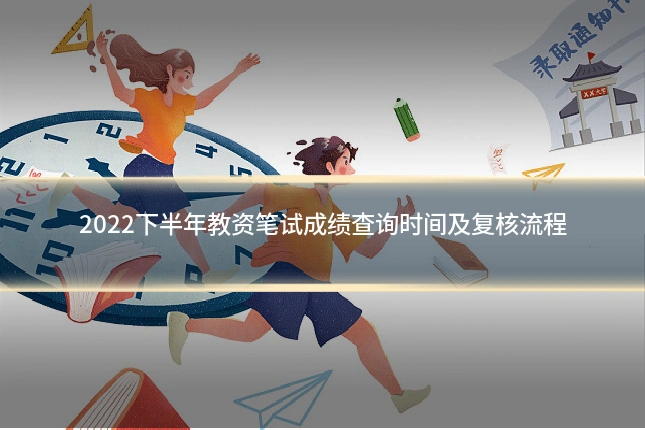 2022下半年教资笔试成绩查询时间及复核流程