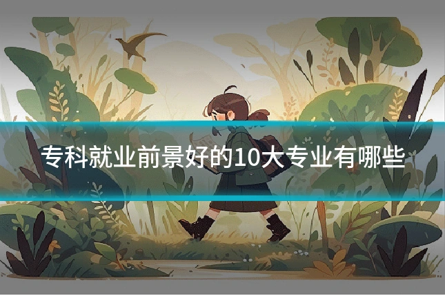 专科就业前景好的10大专业有哪些