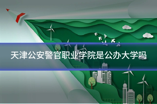 天津公安警官职业学院是公办大学吗