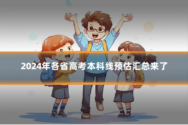 2024年各省高考本科线预估汇总来了