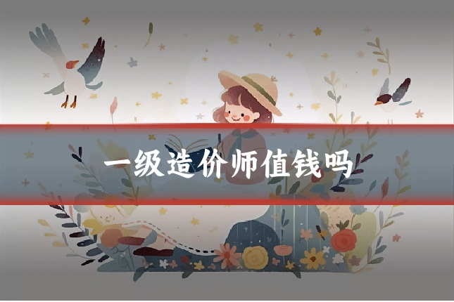 一级造价师值钱吗