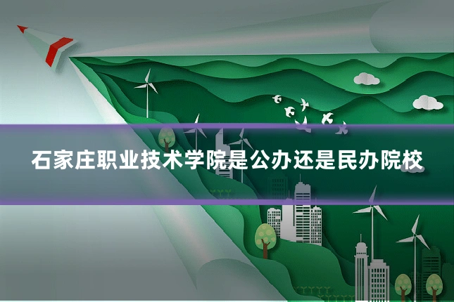 石家庄职业技术学院是公办还是民办院校