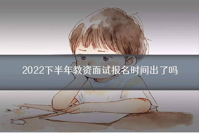 2022下半年教资面试报名时间出了吗