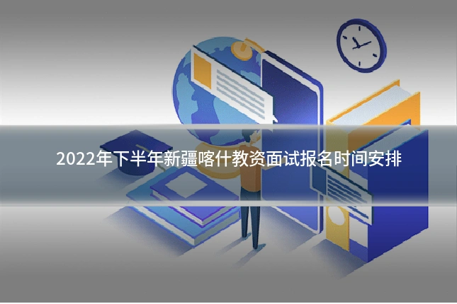 2022年下半年新疆喀什教资面试报名时间安排
