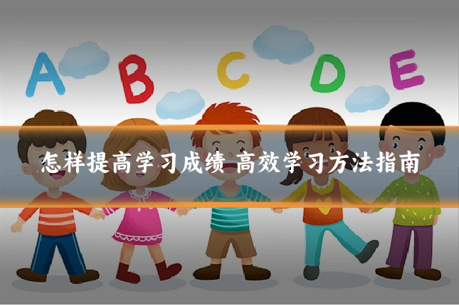 怎样提高学习成绩 高效学习方法指南