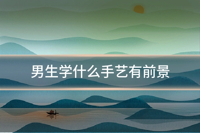 男生学什么手艺有前景
