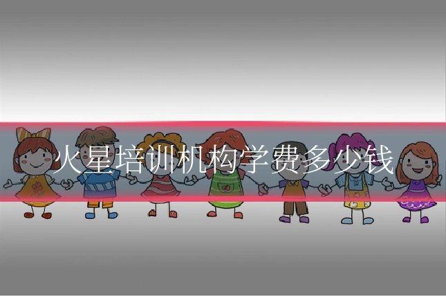 火星培训机构学费多少钱