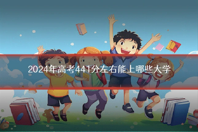 2024年高考441分左右能上哪些大学