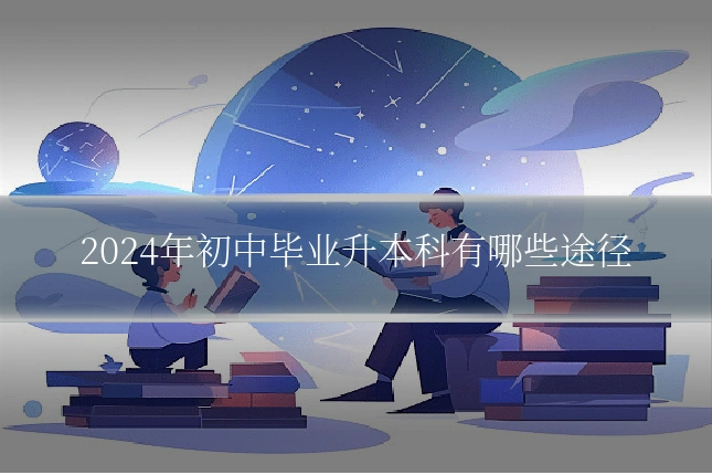 2024年初中毕业升本科有哪些途径