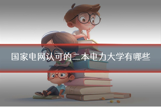 国家电网认可的二本电力大学有哪些
