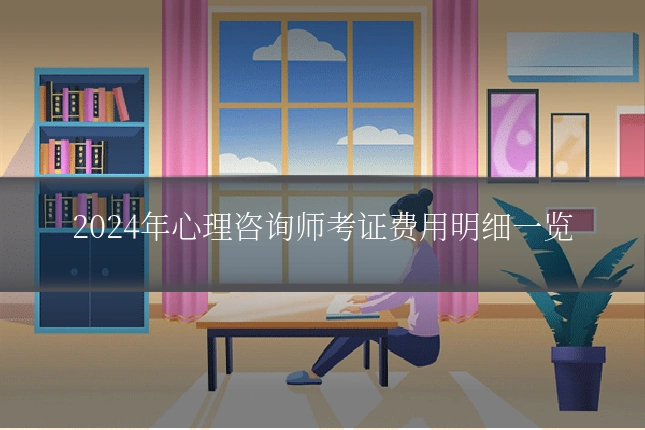 2024年心理咨询师考证费用明细一览