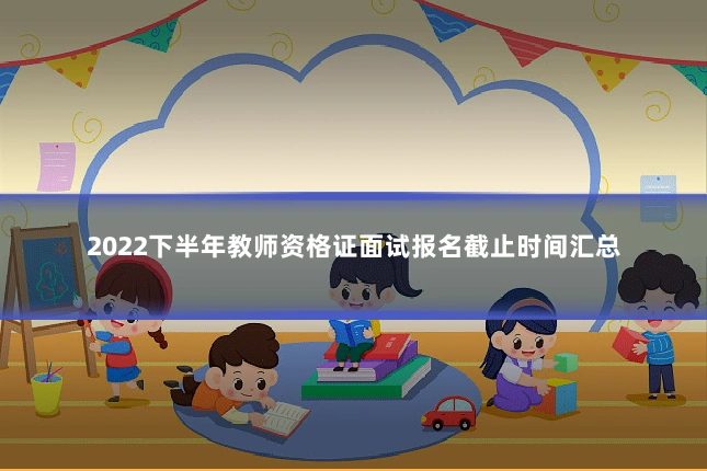 2022下半年教师资格证面试报名截止时间汇总