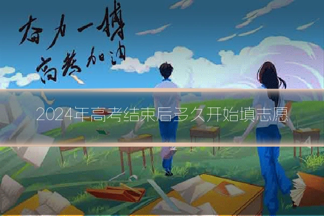 2024年高考结束后多久开始填志愿