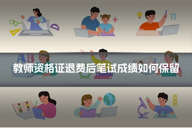 教师资格证退费后笔试成绩如何保留