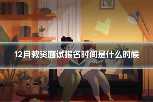 12月教资面试报名时间是什么时候