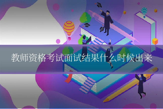 教师资格考试面试结果什么时候出来