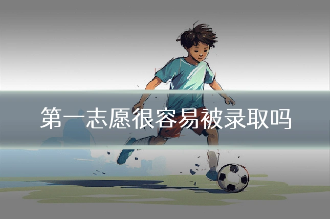 第一志愿很容易被录取吗