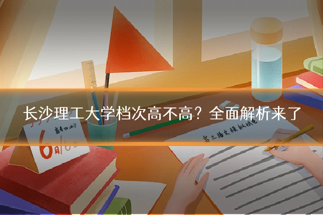 长沙理工大学档次高不高？全面解析来了